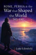 Rome, Persia and the War that Shaped the World, 565-630 af Luke Edenfield