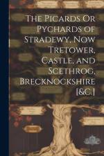 The Picards Or Pychards of Stradewy, Now Tretower, Castle, and Scethrog, Brecknockshire [&C.] af Anonymous