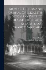 Memoir, Letters And Journal Of Elizabeth Seton, Convert to the Catholic Faith and Sister of Charity, Volume 2 af Robert Seton