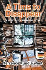 A Time to Disappear: A Northern Ontario Novel af Terrence Rundle West