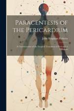Paracentesis of the Pericardium: A Consideration of the Surgical Treatment of Pericardial Effusions af John Bingham Roberts