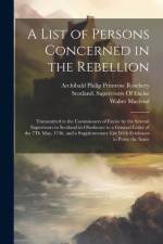 A List of Persons Concerned in the Rebellion: Transmitted to the Comissioners of Excise by the Several Supervisors in Scotland in Obedience to a Gener af Archibald Philip Primrose Rosebery