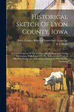 Historical Sketch Of Lyon County, Iowa: And A Description Of The Country And Its Resources; Giving Information With Regard To The Inducements Which It af Hyde S. C