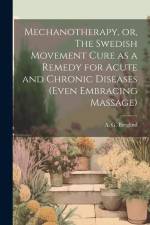 Mechanotherapy, or, The Swedish Movement Cure as a Remedy for Acute and Chronic Diseases (even Embracing Massage) [electronic Resource] af A. G. (Anders Georg) B. Berglind