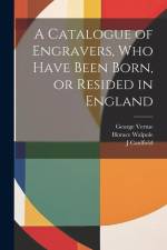 A Catalogue of Engravers, who Have Been Born, or Resided in England af Horace Walpole