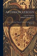 Arteriosclerosis: Etiology, Pathology, Diagnosis, Prognosis, Prophylaxis, and Treatment af William Sydney Thayer