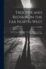 Trooper and Redskin in the Far North-West: Recollections of Life in the North-West Mounted Police, Canada, 1884-1888 af John G. Donkin