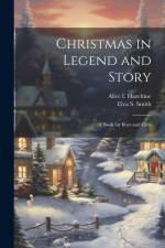 Christmas in Legend and Story: A Book for Boys and Girls af Elva S. Smith