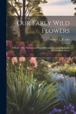 Our Early Wild Flowers: A Study of the Herbaceous Plants Blooming in Early Spring in the Northern States af Harriet L. Keeler