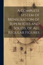 A Complete System of Mensuration of Superficies and Solids, of All Regular Figures af Anonymous