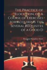 The Practice of Elocution, or A Course of Exercises for Acquiring the Several Requisites of a Good D af Benjamin Humphrey Smart