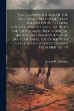 The Catawba Soldier of the Civil War a Sketch of Every Soldier From Catawba County, North Carolina, With the Photograph, Biographical Sketch, and Remi af George W. Ed Hahn