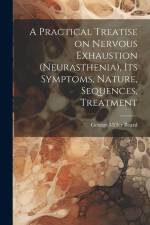 A Practical Treatise on Nervous Exhaustion (neurasthenia), its Symptoms, Nature, Sequences, Treatment af George Miller Beard