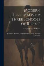 Modern Horsemanship, Three Schools of Riding: An Original Method of Teaching the Art by Means of Pictures From the Life af Edward Lowell Anderson