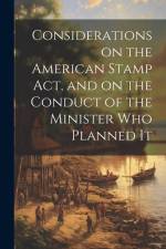 Considerations on the American Stamp Act, and on the Conduct of the Minister Who Planned It [microform] af Anonymous