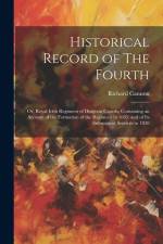 Historical Record of The Fourth; or, Royal Irish Regiment of Dragoon Guards, Containing an Account of the Formation of the Regiment in 1685; and of It af Richard Cannon