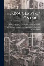 Labour Laws Of Ontario: Being A Collection Of The Revised Statutes Of 1897 And Subsequent Enactments Affecting The Relations Of Employers And af Anonymous