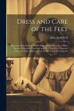 Dress and Care of the Feet: Showing Their Natural Perfect Shape and Construction; Their Present Deformed Condition; and How Flat-Foot, Distorted T af John Lord Peck