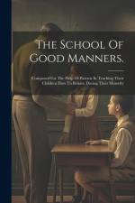The School Of Good Manners.: Composed For The Help Of Parents In Teaching Their Children How To Behave During Their Minority af Anonymous