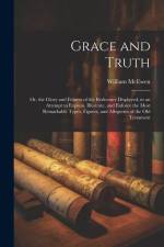 Grace and Truth: Or, the Glory and Fulness of the Redeemer Displayed, in an Attempt to Explain, Illustrate, and Enforce the Most Remark af William McEwen