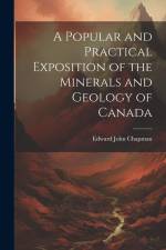 A Popular and Practical Exposition of the Minerals and Geology of Canada af Edward John Chapman