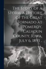 The Story of a Storm, a History of the Great Tornado at Pomeroy, Calhoun County, Iowa, July 6, 1893 .. af Anonymous