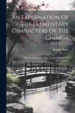 An Explanation Of The Elementary Characters Of The Chinese: With An Analysis Of Their Ancient Symbols And Hieroglyphics af Joseph Hager