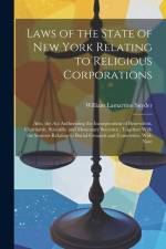 Laws of the State of New York Relating to Religious Corporations: Also, the act Authorizing the Incorporation of Benevolent, Charitable, Scientific an af William Lamartine Snyder