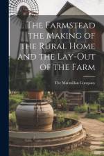 The Farmstead the Making of the Rural Home and the Lay-Out of the Farm af The Macmillan Company