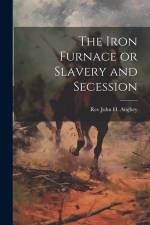 The Iron Furnace or Slavery and Secession af John H. Aughey