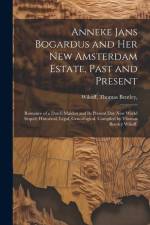 Anneke Jans Bogardus and Her New Amsterdam Estate, Past and Present; Romance of a Dutch Maiden and Its Present Day New World Sequel; Historical, Legal af Thomas Bentley Wikoff