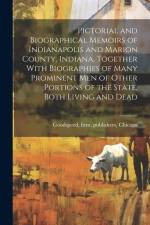 Pictorial and Biographical Memoirs of Indianapolis and Marion County, Indiana, Together With Biographies of Many Prominent men of Other Portions of th af Firm Publishers Goodspeed