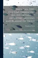 American Fish-culture, Embracing All the Details of Artificial Breeding and Rearing of Trout; the Culture of Salmon, Shad, and Other Fishes af Thaddeus Norris
