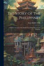 The Story of the Philippines: A Popular Account of the Islands From Their Discovery by Magellan af Amos Kidder Fiske