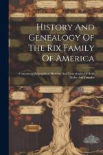 History And Genealogy Of The Rix Family Of America: Containing Biographical Sketches And Genealogies Of Both Males And Females af Anonymous