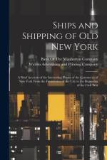Ships and Shipping of Old New York: A Brief Account of the Interesting Phases of the Commerce of New York From the Foundation of the City to the Begin af Walton Advertising and Printing Company