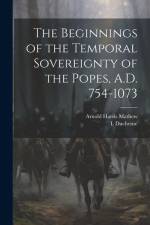 The Beginnings of the Temporal Sovereignty of the Popes, A.D. 754-1073 af Arnold Harris Mathew