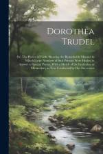 Dorothea Trudel; or, The Prayer of Faith, Showing the Remarkable Manner in Which Large Numbers of Sick Persons Were Healed in Answer to Special Prayer af Anonymous