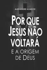 Por Que Jesus Não Voltará E a Origem de Deus af Alexandre Koncce