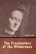 The Freebooters of the Wilderness af Agnes C Laut