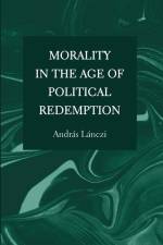 Morality in the Age of Political Redemption af András Lánczi