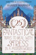 25 Fantastical Ways To Deal With Stress In A Modern World af Sharee Wanner