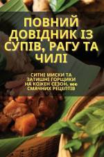 Повний довідник із супів, рагу та чилі