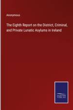 The Eighth Report on the District, Criminal, and Private Lunatic Asylums in Ireland af Anonymous