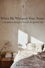 When He Whispers Your Name: Contemplative Poetry and Prose for the Spiritual Soul af Kelly A. Meagher