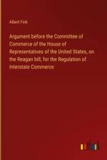 Argument before the Committee of Commerce of the House of Representatives of the United States, on the Reagan bill, for the Regulation of Interstate Commerce