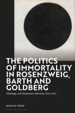 The Politics of Immortality in Rosenzweig, Barth and Goldberg: Theology and Resistance Between 1914-1945 af Marten Bjork