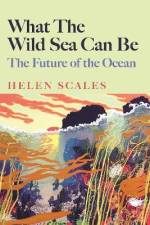 What the Wild Sea Can Be af Helen Scales