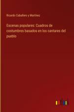 Escenas populares: Cuadros de costumbres basados en los cantares del pueblo af Ricardo Caballero y Martínez
