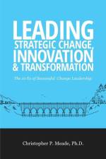 Leading Strategic Change, Innovation & Transformation: The 10 Es of Successful Change Leadership af Christopher P. Meade